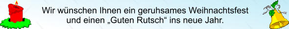 Wir wünschen Ihnen ein geruhsames Weihnachtsfest und einen „Guten Rutsch“ ins neue Jahr.